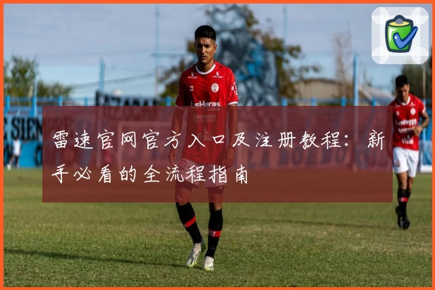 雷速官网官方入口及注册教程：新手必看的全流程指南