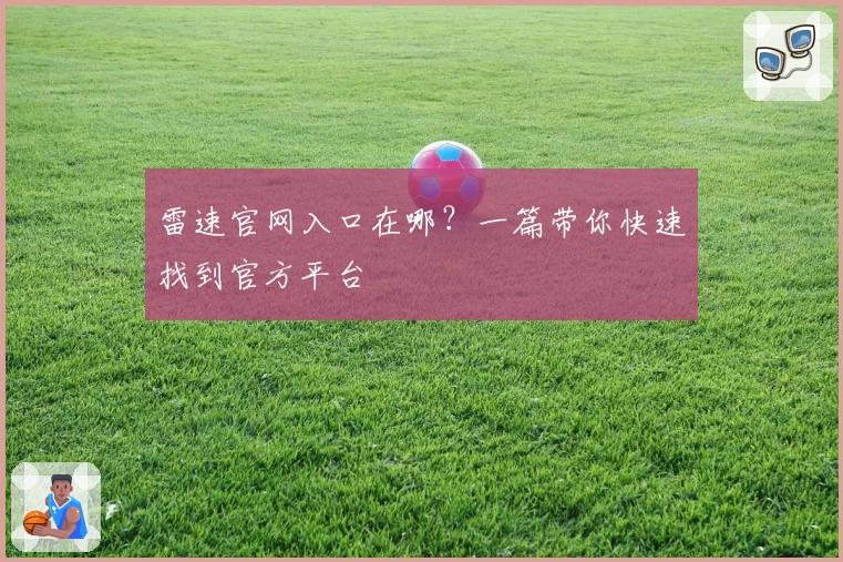雷速官网入口在哪？一篇带你快速找到官方平台