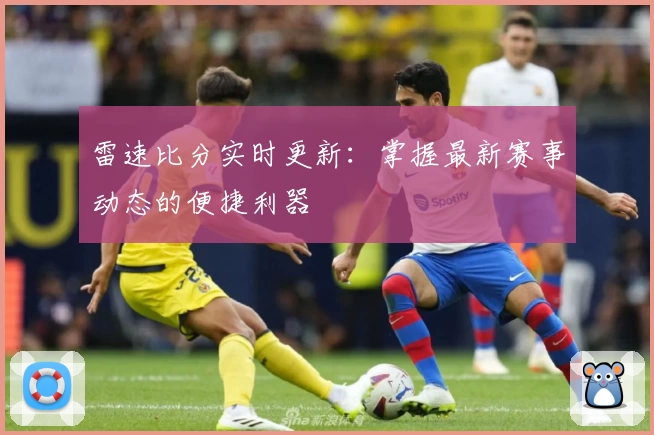 雷速比分实时更新：掌握最新赛事动态的便捷利器