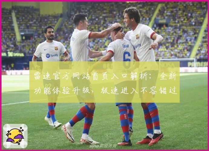 雷速官方网站首页入口解析：全新功能体验升级，极速进入不容错过