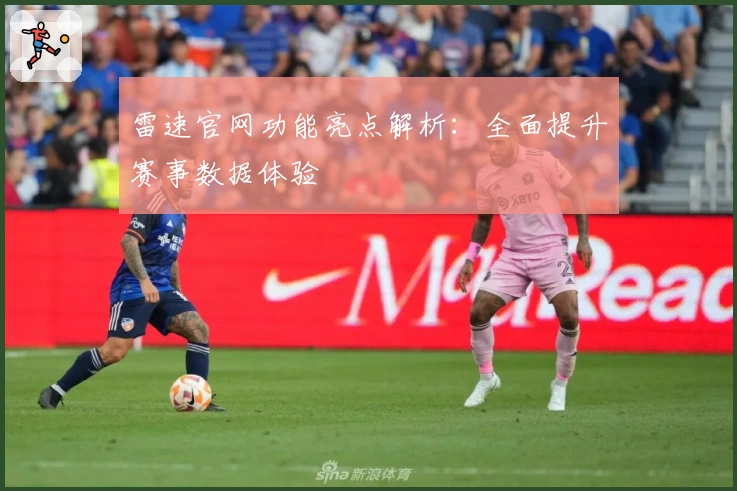 雷速官网功能亮点解析：全面提升赛事数据体验