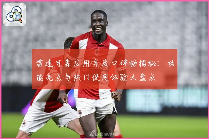 雷速可靠应用年度口碑榜揭秘：功能亮点与热门使用体验大盘点