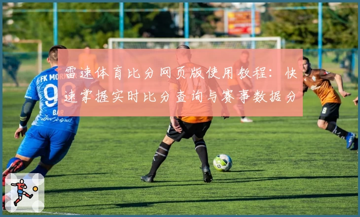 雷速体育比分网页版使用教程：快速掌握实时比分查询与赛事数据分析