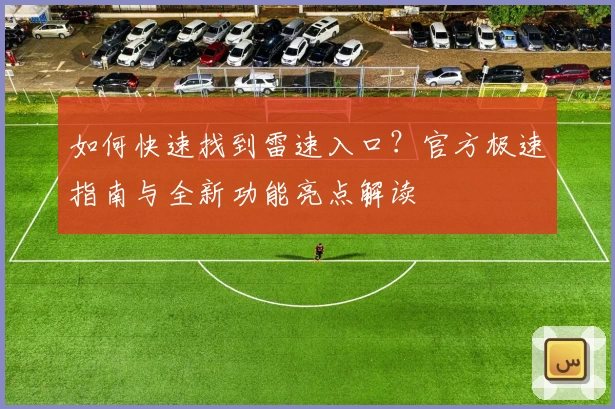 如何快速找到雷速入口？官方极速指南与全新功能亮点解读