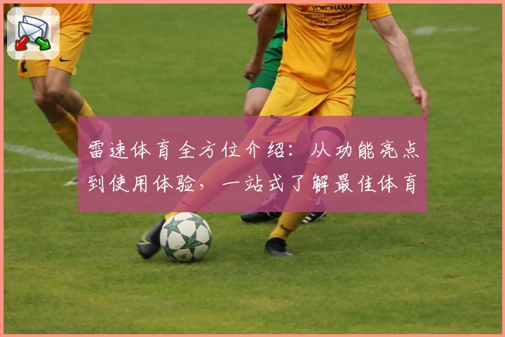 雷速体育全方位介绍：从功能亮点到使用体验，一站式了解最佳体育资讯平台