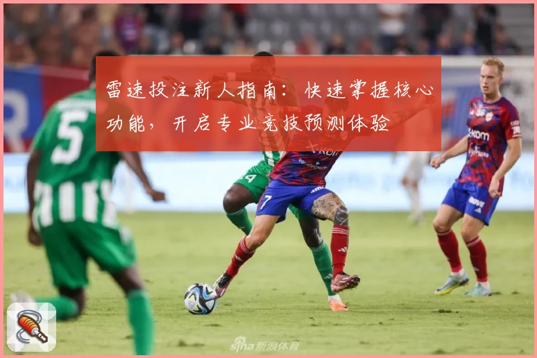 雷速投注新人指南：快速掌握核心功能，开启专业竞技预测体验