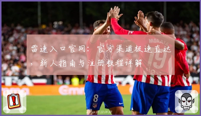 雷速入口官网：官方渠道极速直达，新人指南与注册教程详解