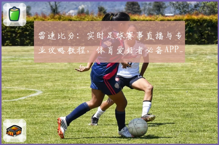 雷速比分：实时足球赛事直播与专业攻略教程，体育爱好者必备APP_1