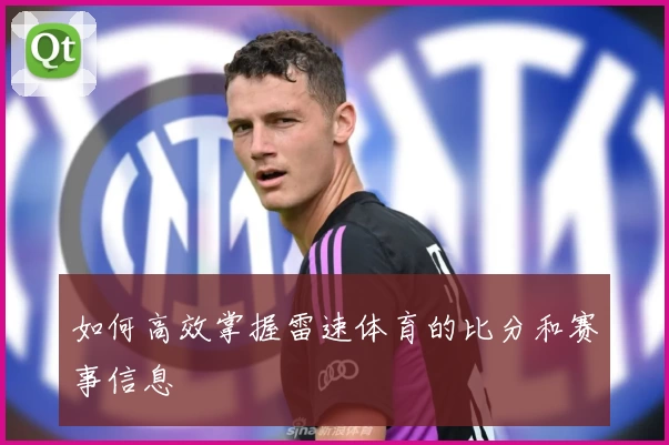 如何高效掌握雷速体育的比分和赛事信息