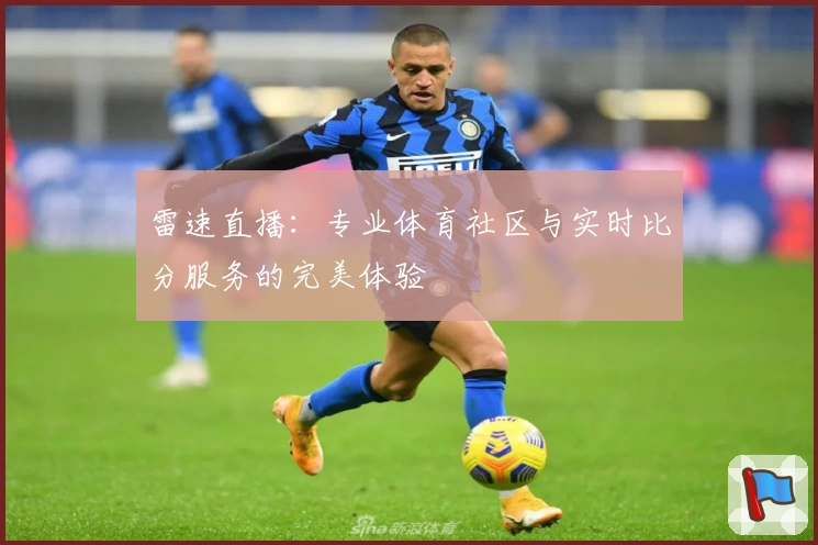 雷速直播：专业体育社区与实时比分服务的完美体验
