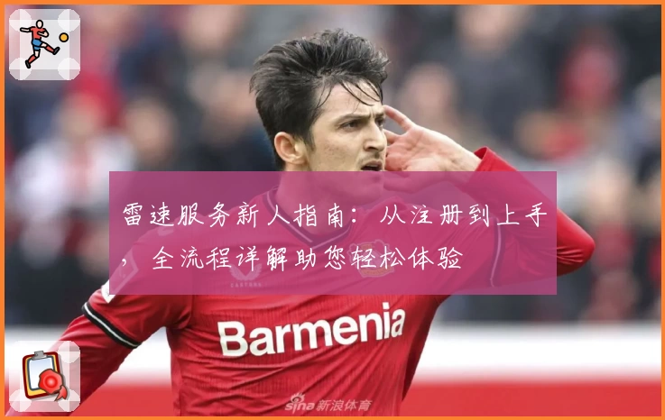 雷速服务新人指南：从注册到上手，全流程详解助您轻松体验